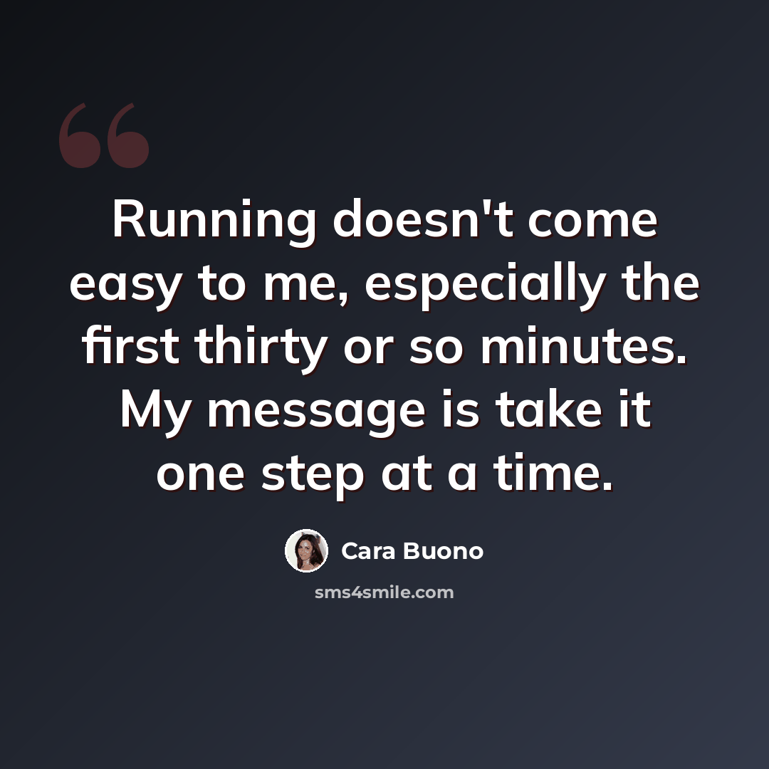 “Running doesn't come easy to me, especially the first thirty or so minutes. My message is take it one step at a time.” quote by Cara Buono