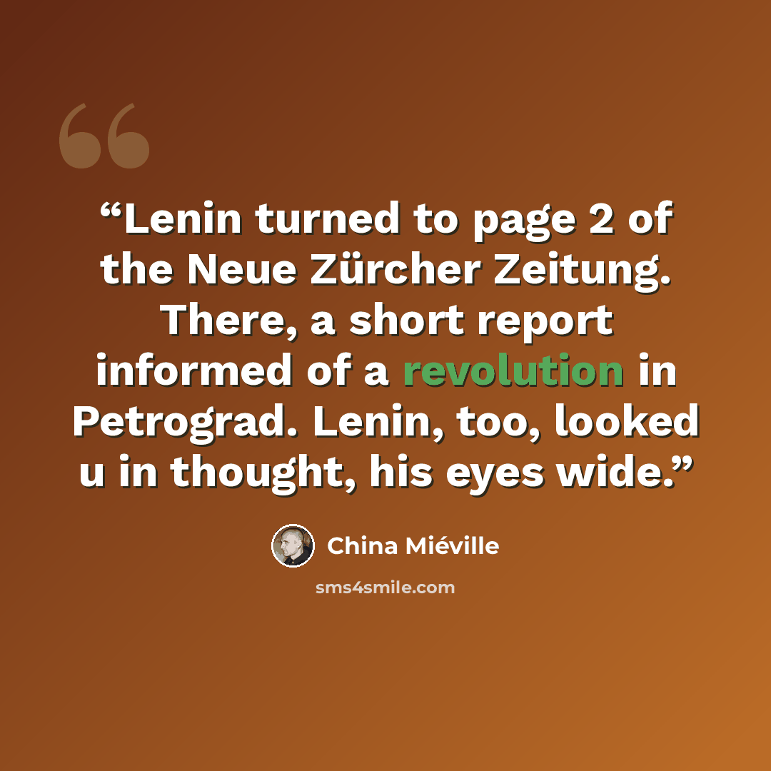 “Lenin turned to page 2 of the Neue Zürcher Zeitung. There, a short report informed of a revolution in Petrograd. Lenin, too, looked u in thought, his eyes wide.” quote by China Miéville