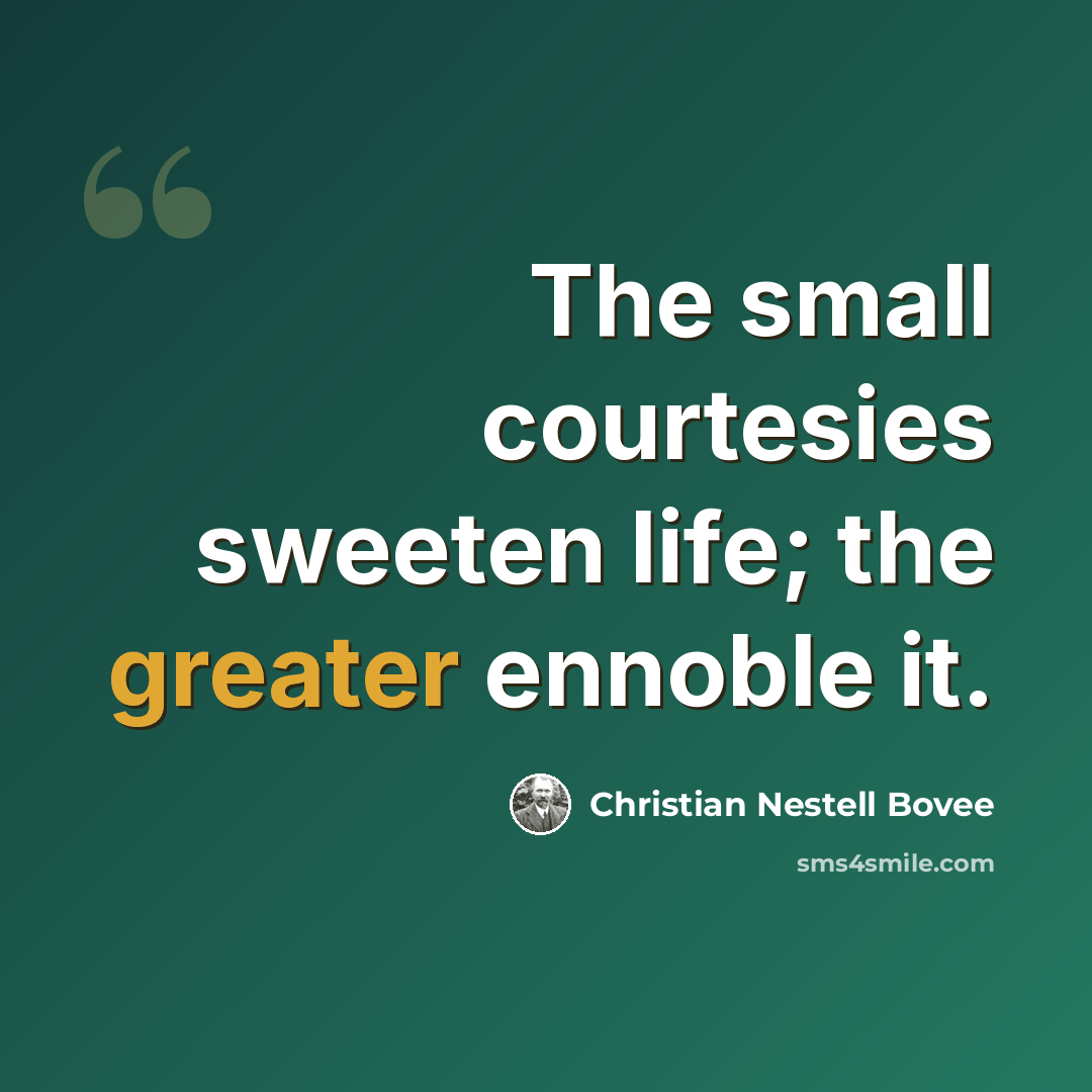 “The small courtesies sweeten life; the greater ennoble it.” quote by Christian Nestell Bovee