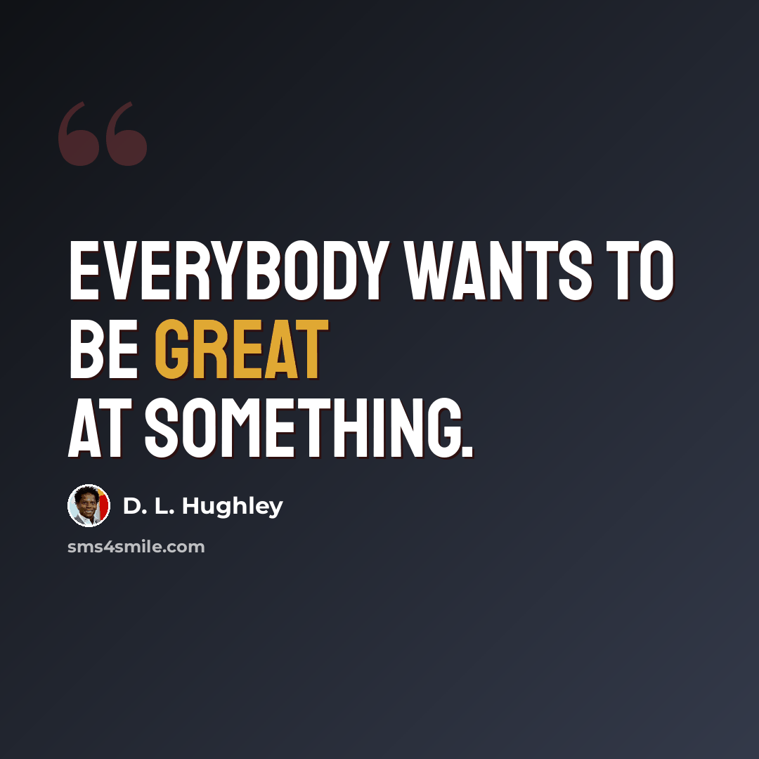 “Everybody wants to be great at something.” quote by D. L. Hughley