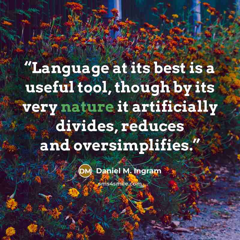 “Language at its best is a useful tool, though by its very nature it artificially divides, reduces and oversimplifies.” quote by Daniel M. Ingram