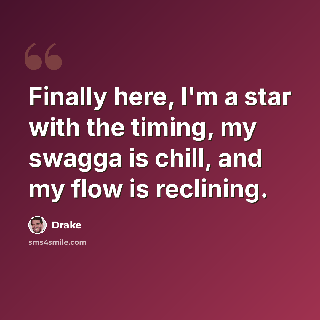 “Finally here, I'm a star with the timing, my swagga is chill, and my flow is reclining.” quote by Drake