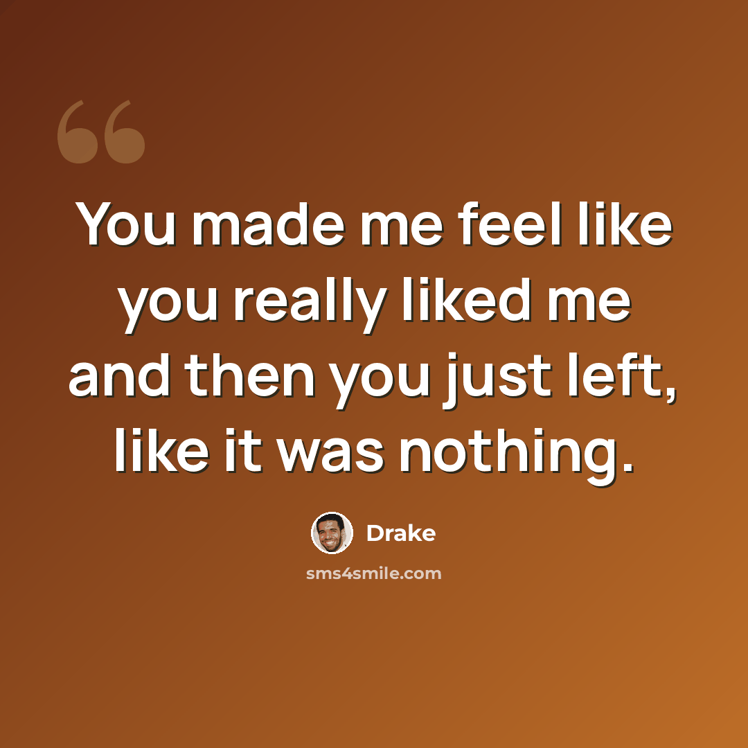 “You made me feel like you really liked me and then you just left, like it was nothing.” quote by Drake