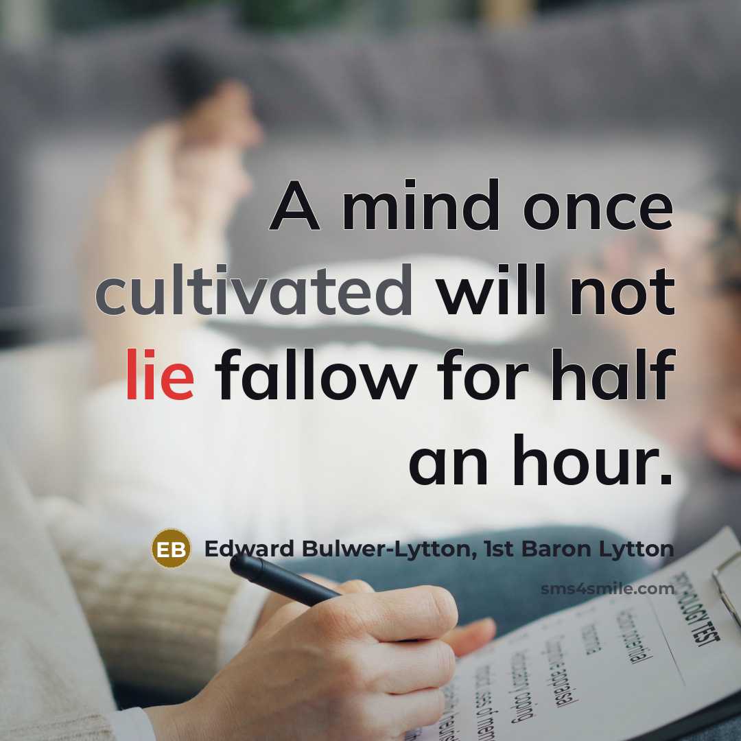 “A mind once cultivated will not lie fallow for half an hour.” quote by Edward Bulwer-Lytton, 1st Baron Lytton