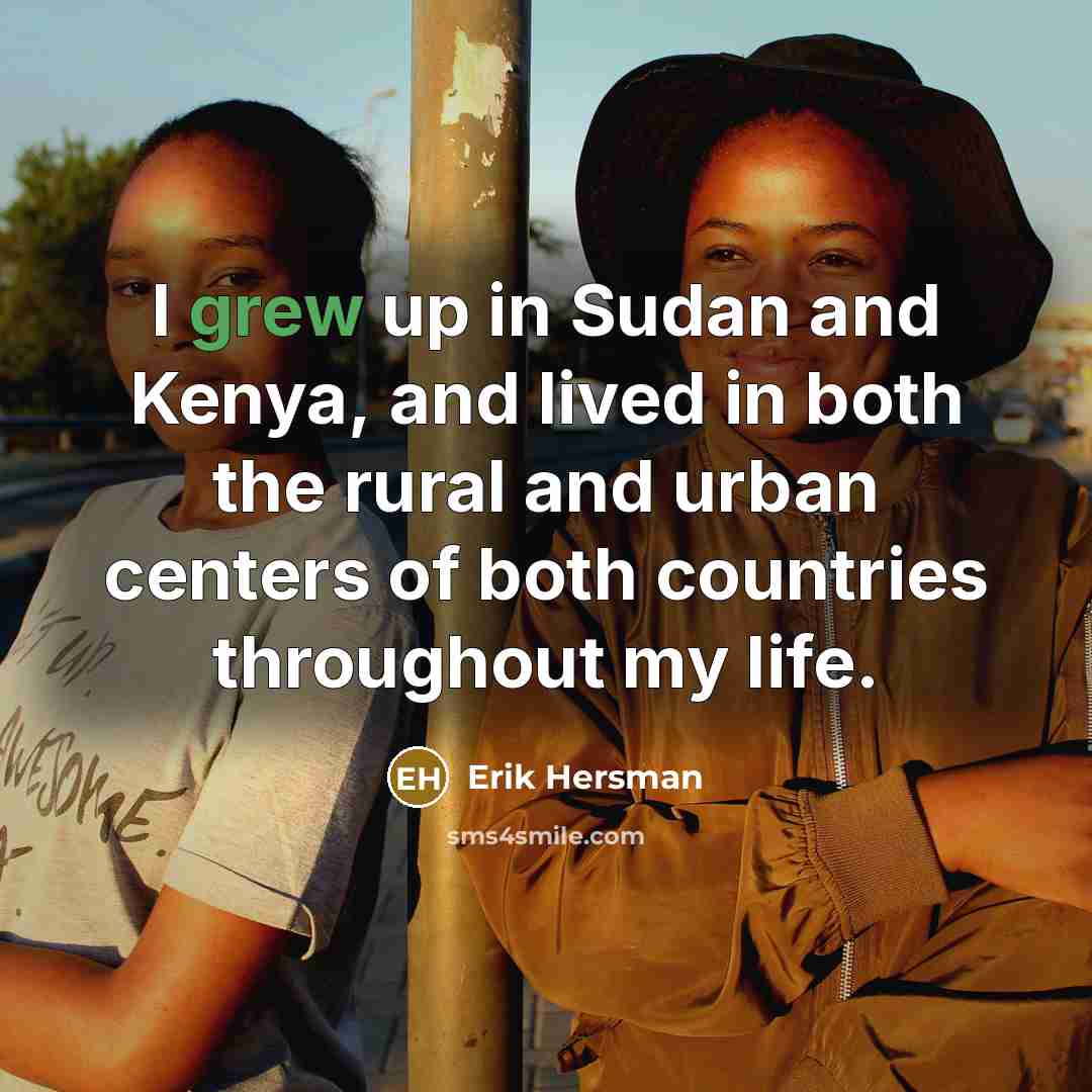 “I grew up in Sudan and Kenya, and lived in both the rural and urban centers of both countries throughout my life.” quote by Erik Hersman