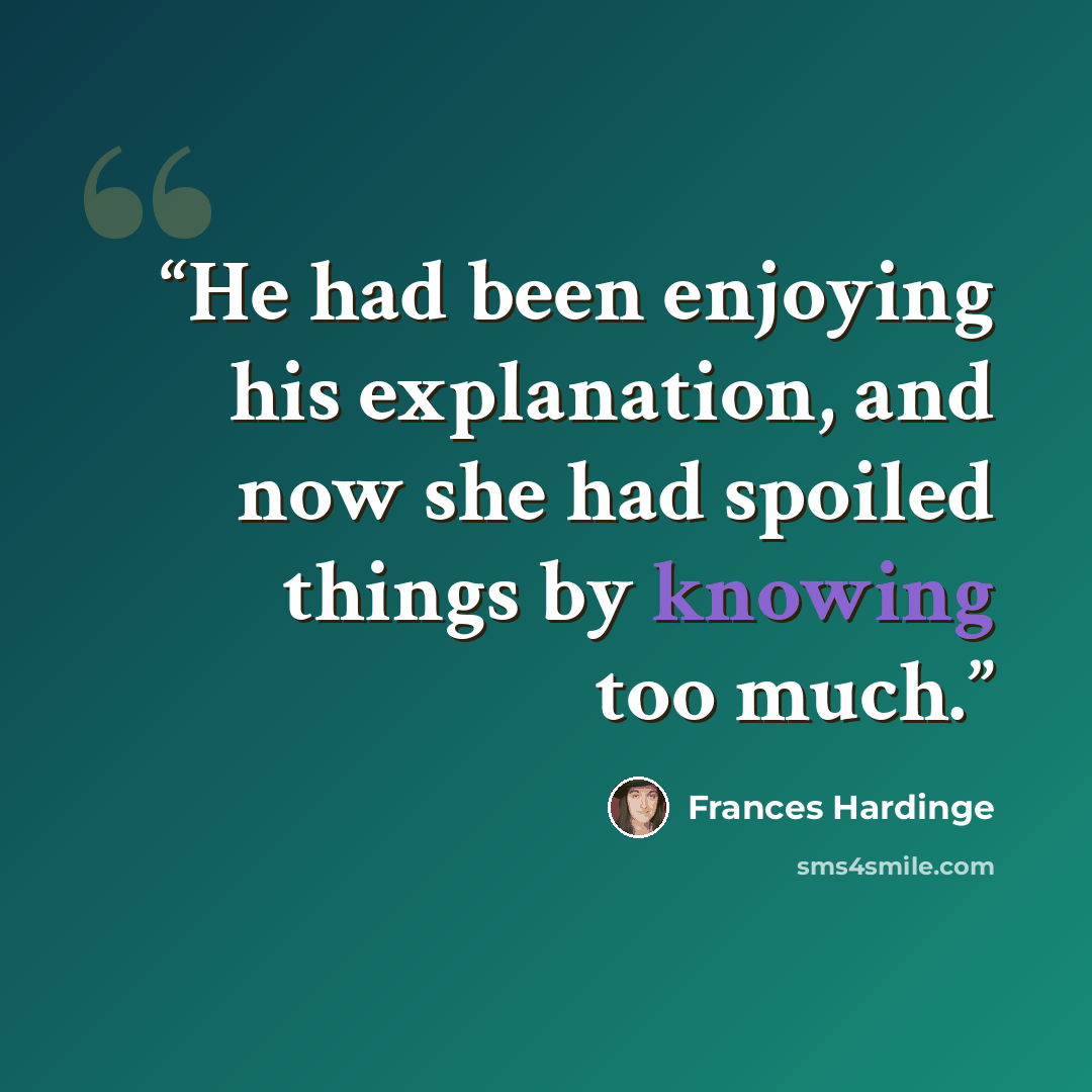 “He had been enjoying his explanation, and now she had spoiled things by knowing too much.” quote by Frances Hardinge