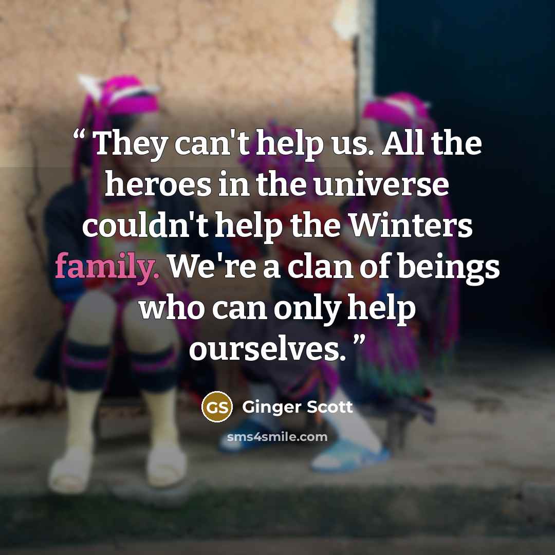 “They can't help us. All the heroes in the universe couldn't help the Winters family. We're a clan of beings who can only help ourselves.” quote by Ginger Scott