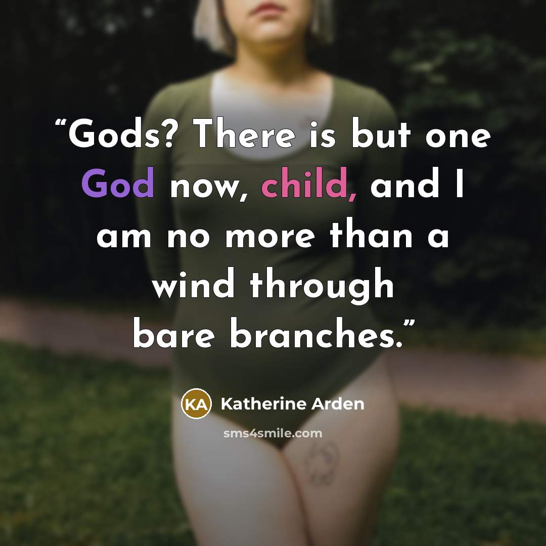 “Gods? There is but one God now, child, and I am no more than a wind through bare branches.” quote by Katherine Arden