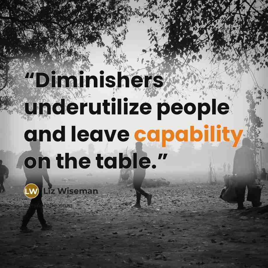 “Diminishers underutilize people and leave capability on the table.” quote by Liz Wiseman