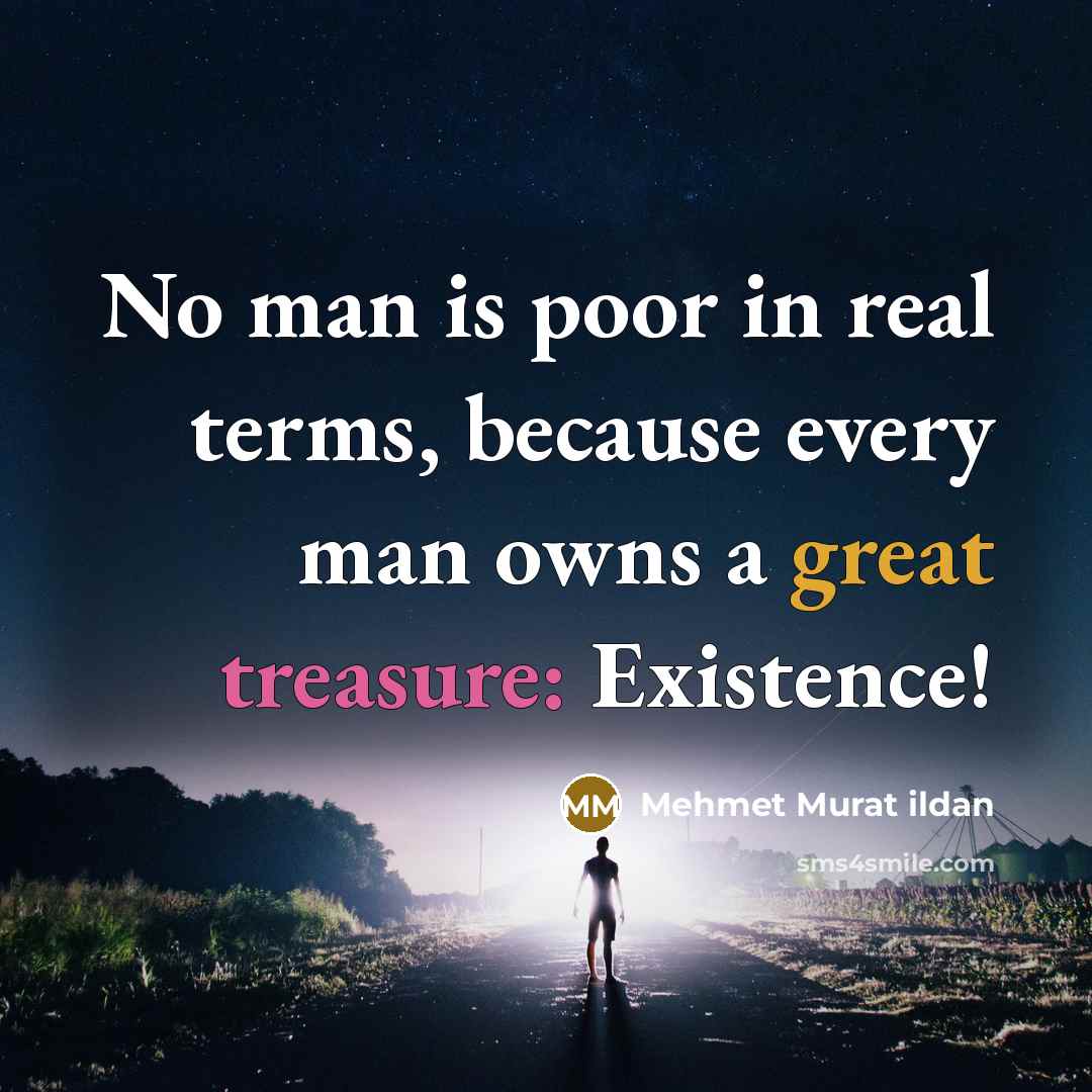 “No man is poor in real terms, because every man owns a great treasure: Existence!” quote by Mehmet Murat ildan