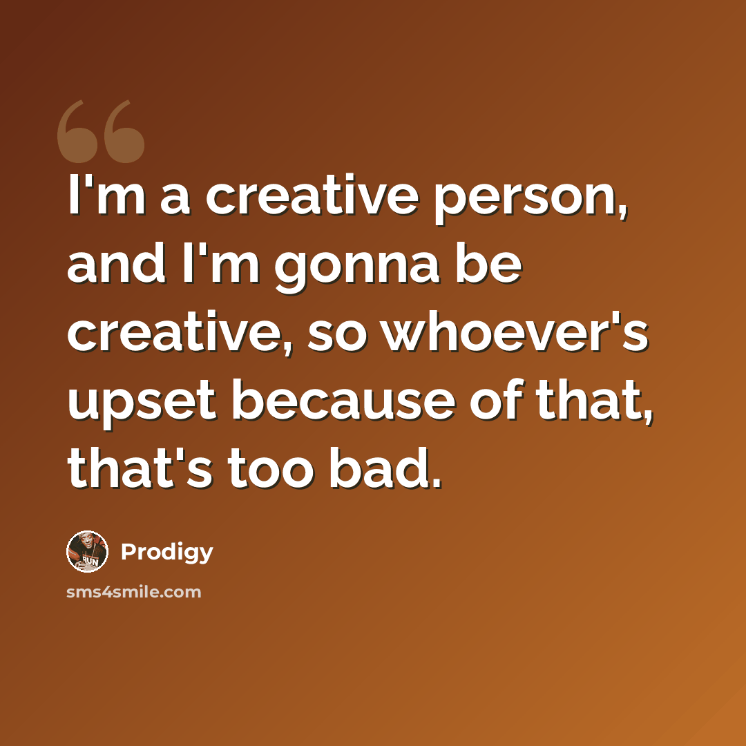 “I'm a creative person, and I'm gonna be creative, so whoever's upset because of that, that's too bad.” quote by Prodigy