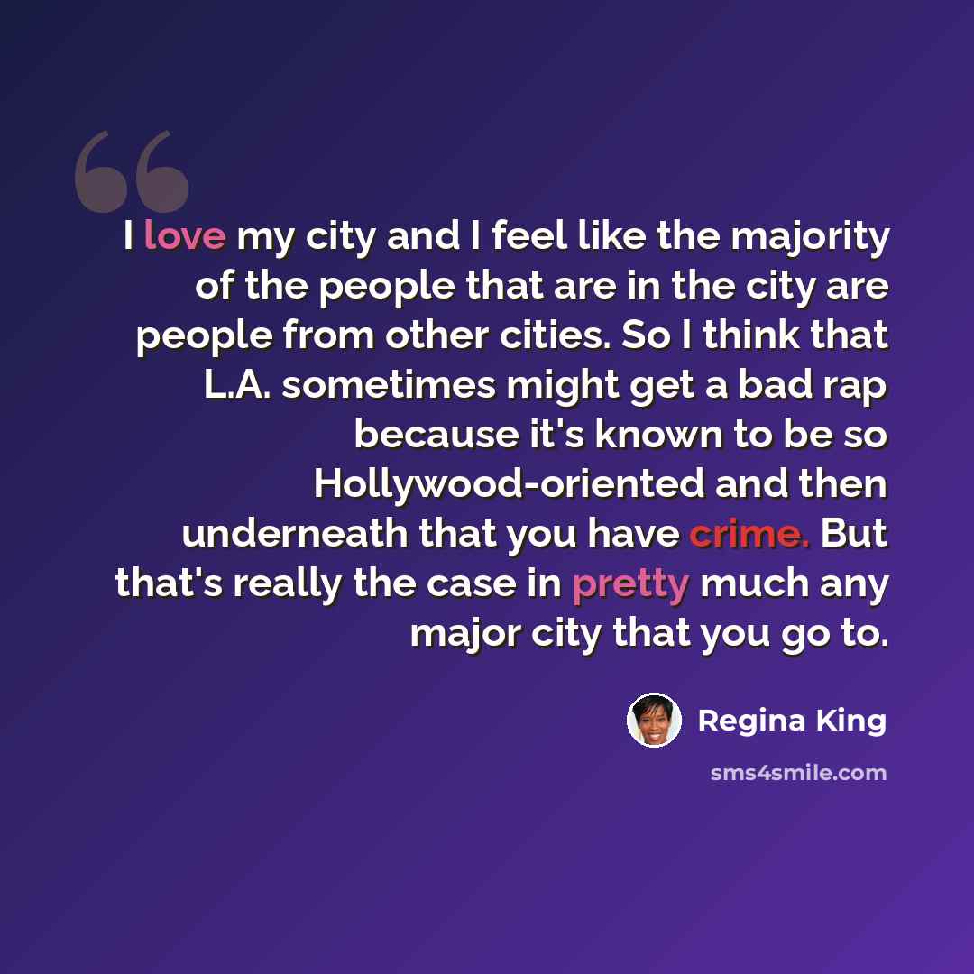 “I love my city and I feel like the majority of the people that are in the city are people from other cities. So I think that L.A. sometimes might get a bad rap because it's known to be so Hollywood-oriented and then underneath that you have crime. But that's really the case in pretty much any…” quote by Regina King