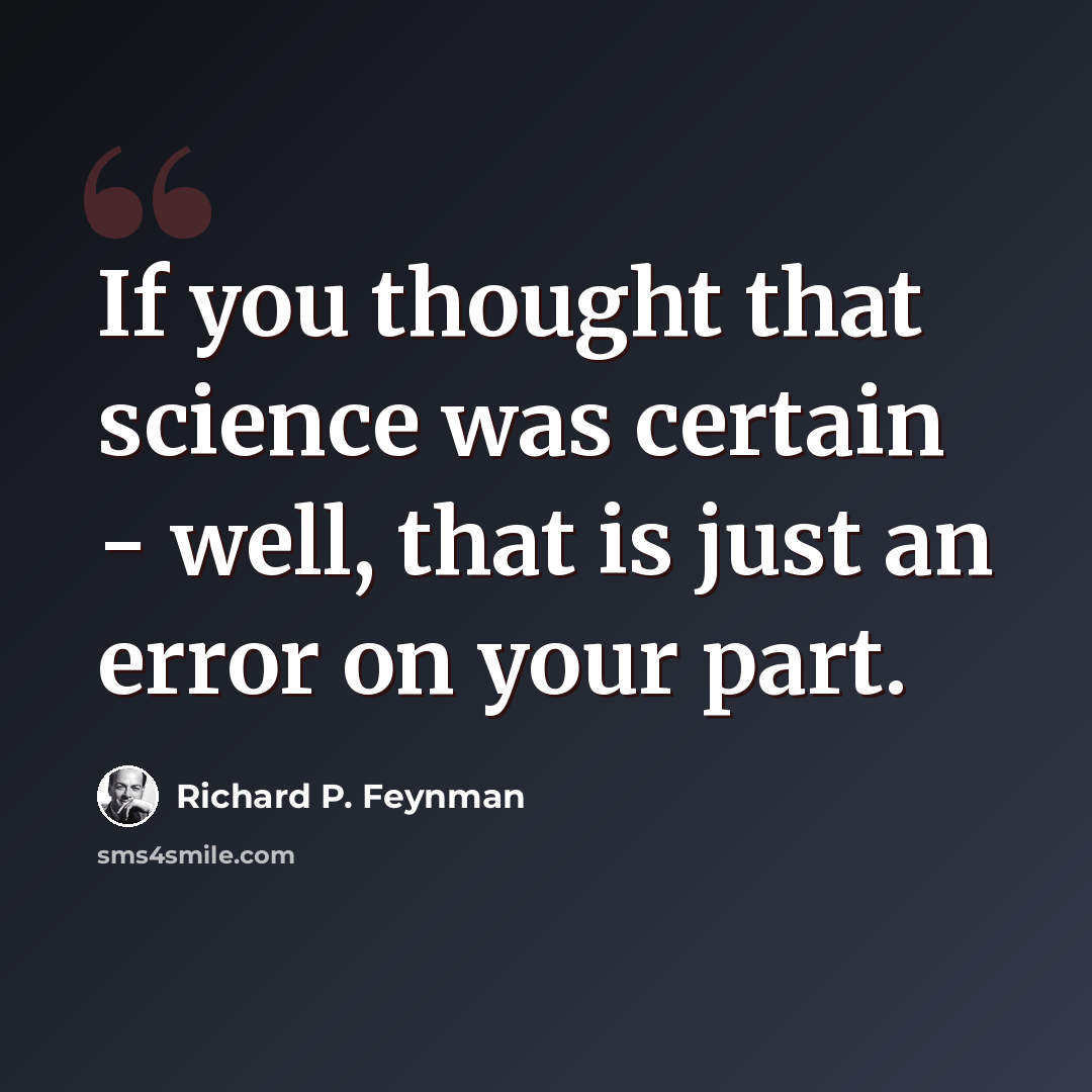 “If you thought that science was certain - well, that is just an error on your part.” quote by Richard P. Feynman