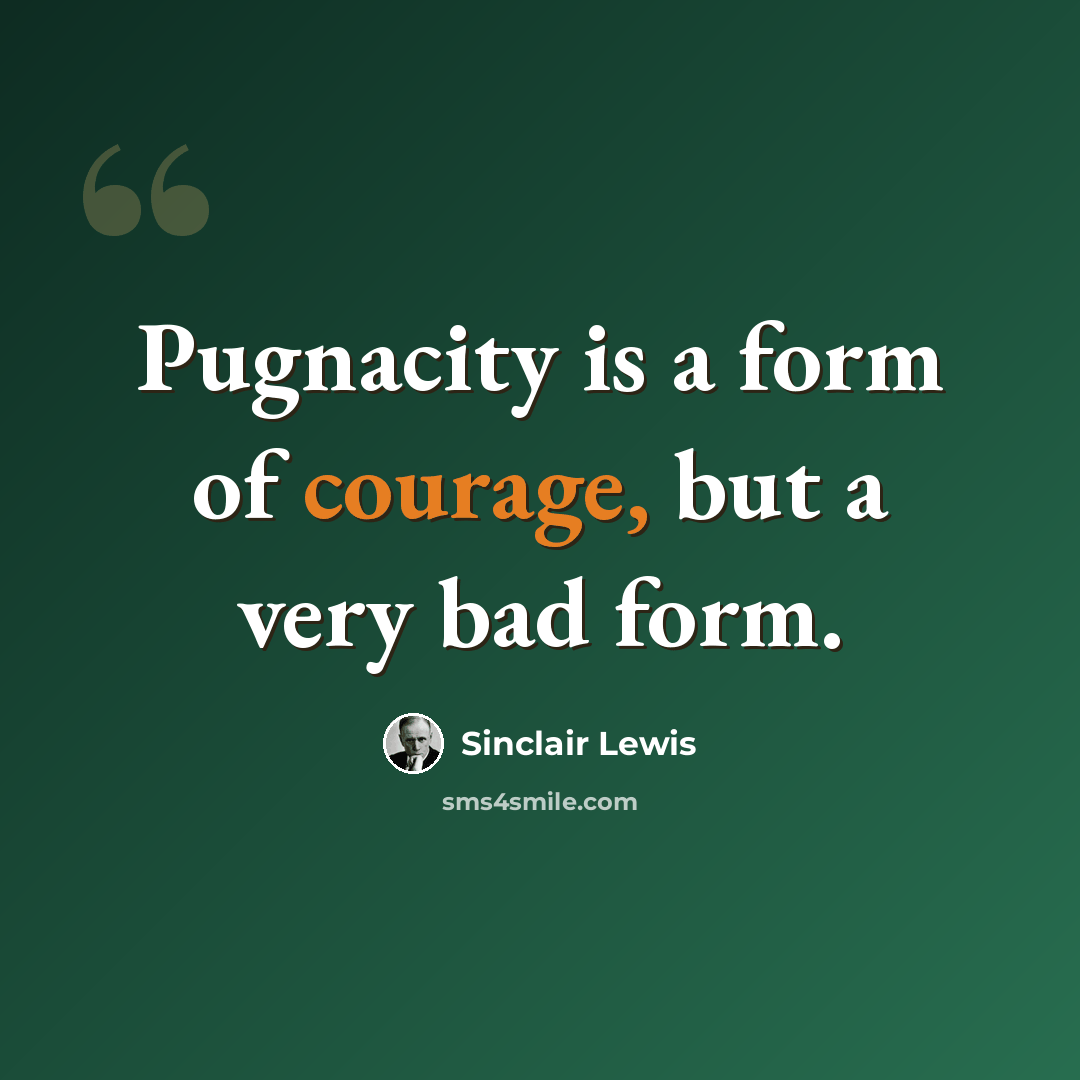 “Pugnacity is a form of courage, but a very bad form.” quote by Sinclair Lewis