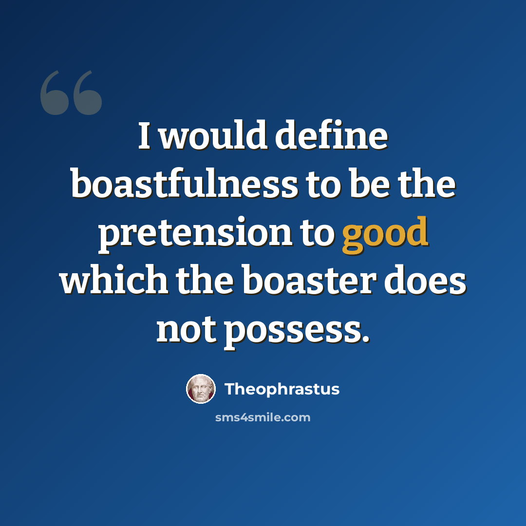 “I would define boastfulness to be the pretension to good which the boaster does not possess.” quote by Theophrastus