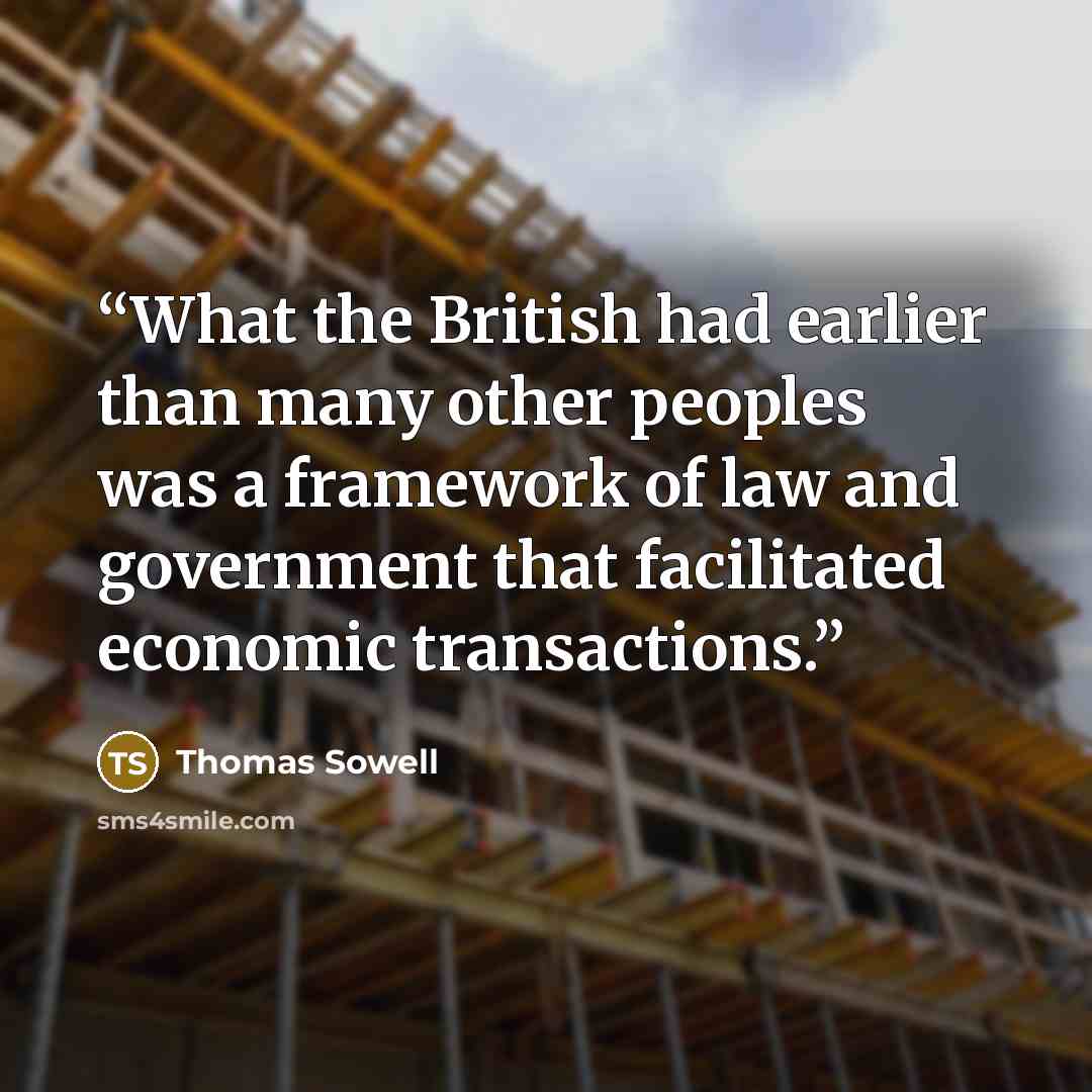“What the British had earlier than many other peoples was a framework of law and government that facilitated economic transactions.” quote by Thomas Sowell
