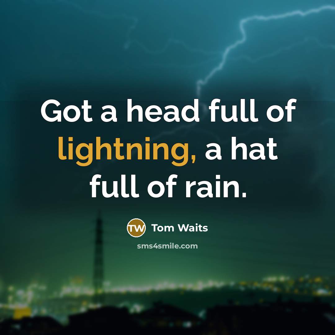 “Got a head full of lightning, a hat full of rain.” quote by Tom Waits