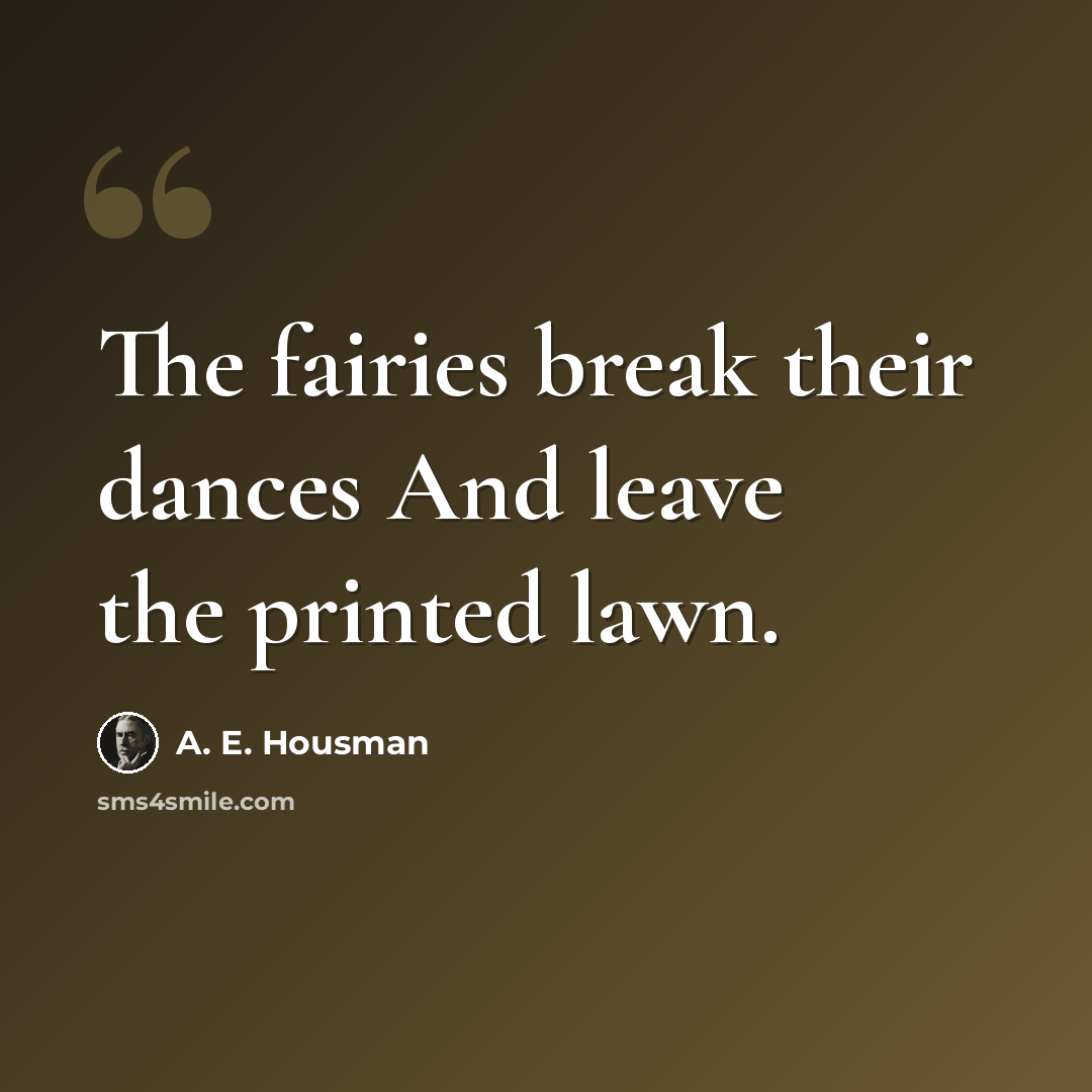 “The fairies break their dances And leave the printed lawn.” quote by A. E. Housman