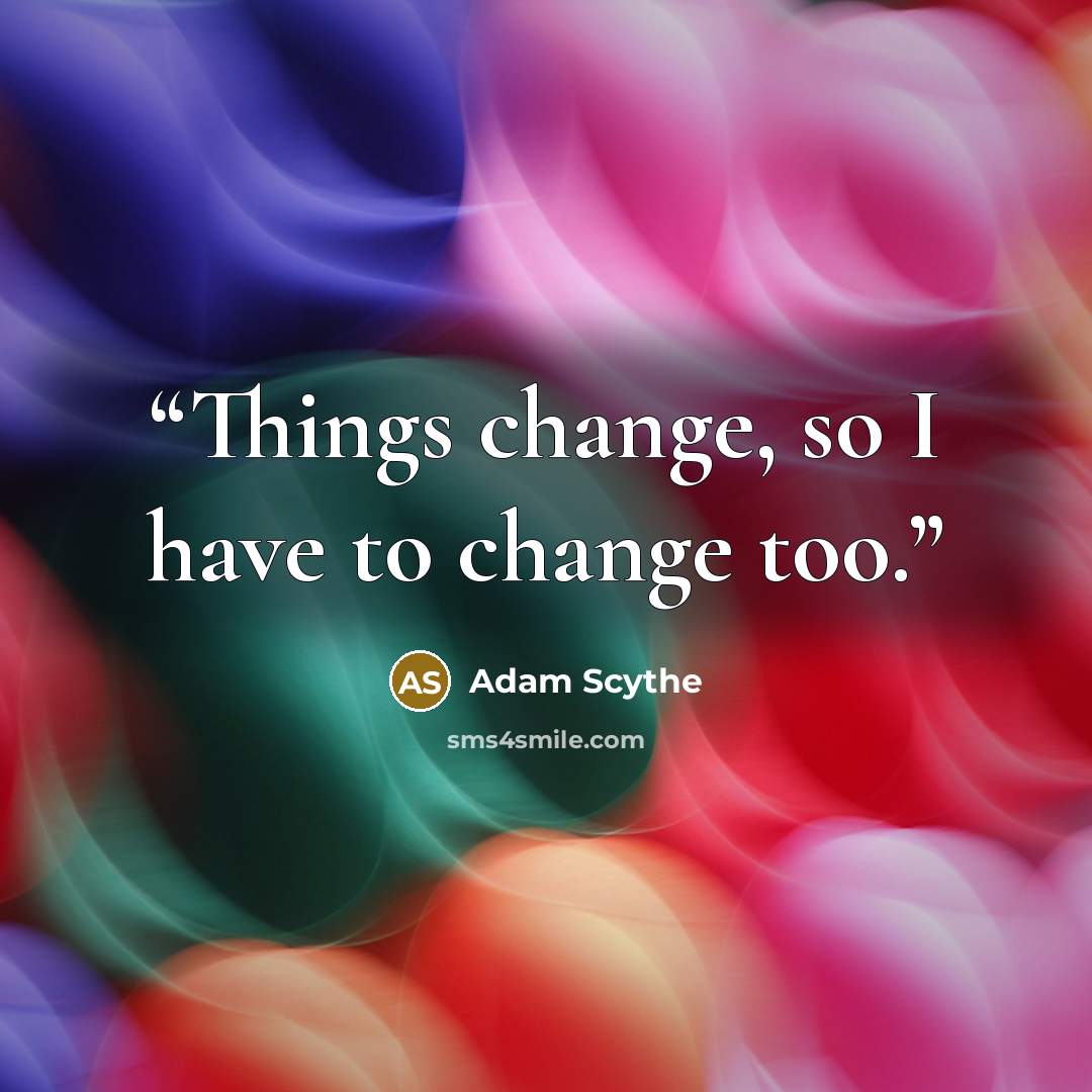 “Things change, so I have to change too.” quote by Adam Scythe