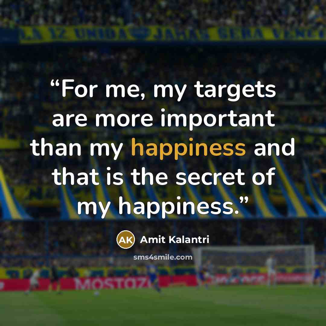 “For me, my targets are more important than my happiness and that is the secret of my happiness.” quote by Amit Kalantri