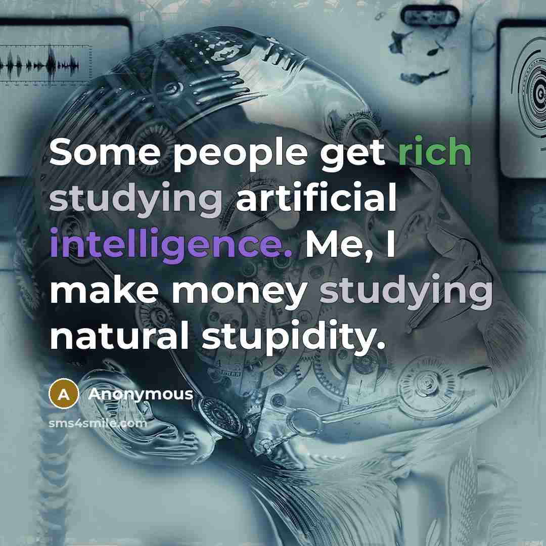 “Some people get rich studying artificial intelligence. Me, I make money studying natural stupidity.” quote by Anonymous