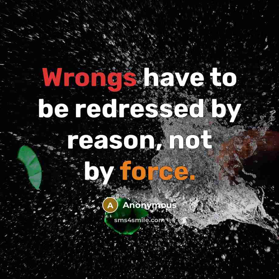 “Wrongs have to be redressed by reason, not by force.” quote by Anonymous