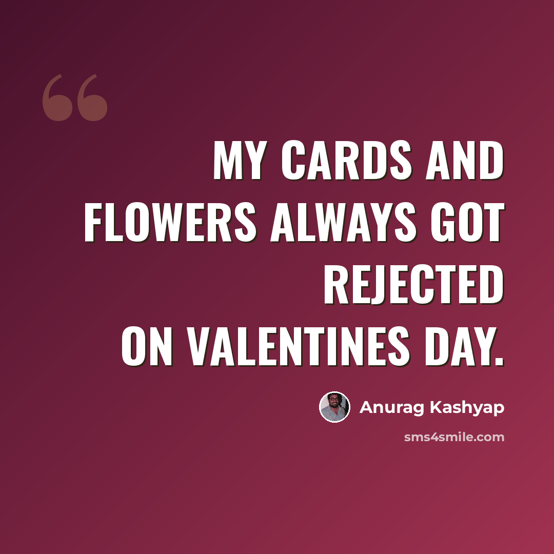 “My cards and flowers always got rejected on Valentines Day.” quote by Anurag Kashyap