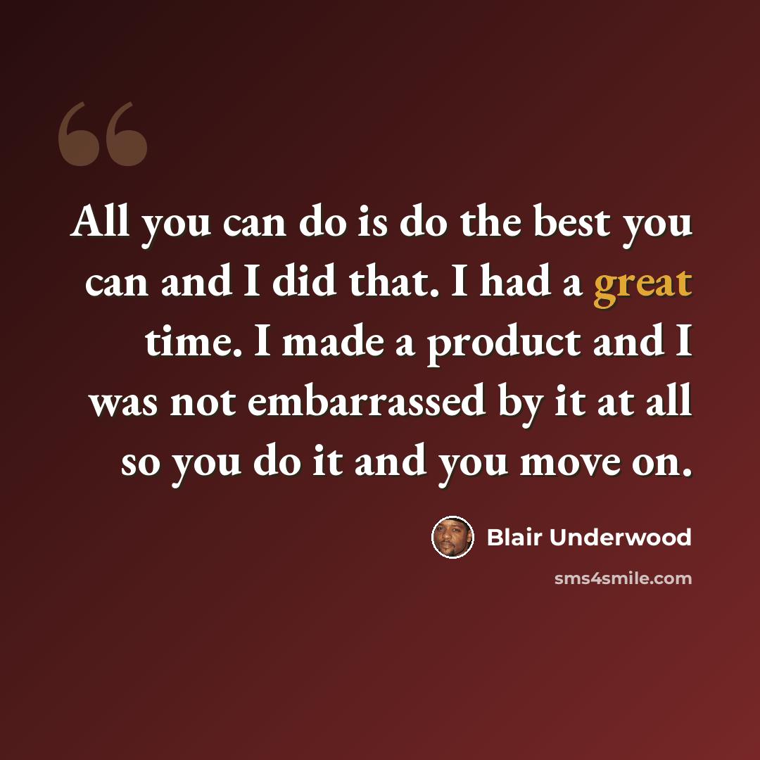 “All you can do is do the best you can and I did that. I had a great time. I made a product and I was not embarrassed by it at all so you do it and you move on.” quote by Blair Underwood