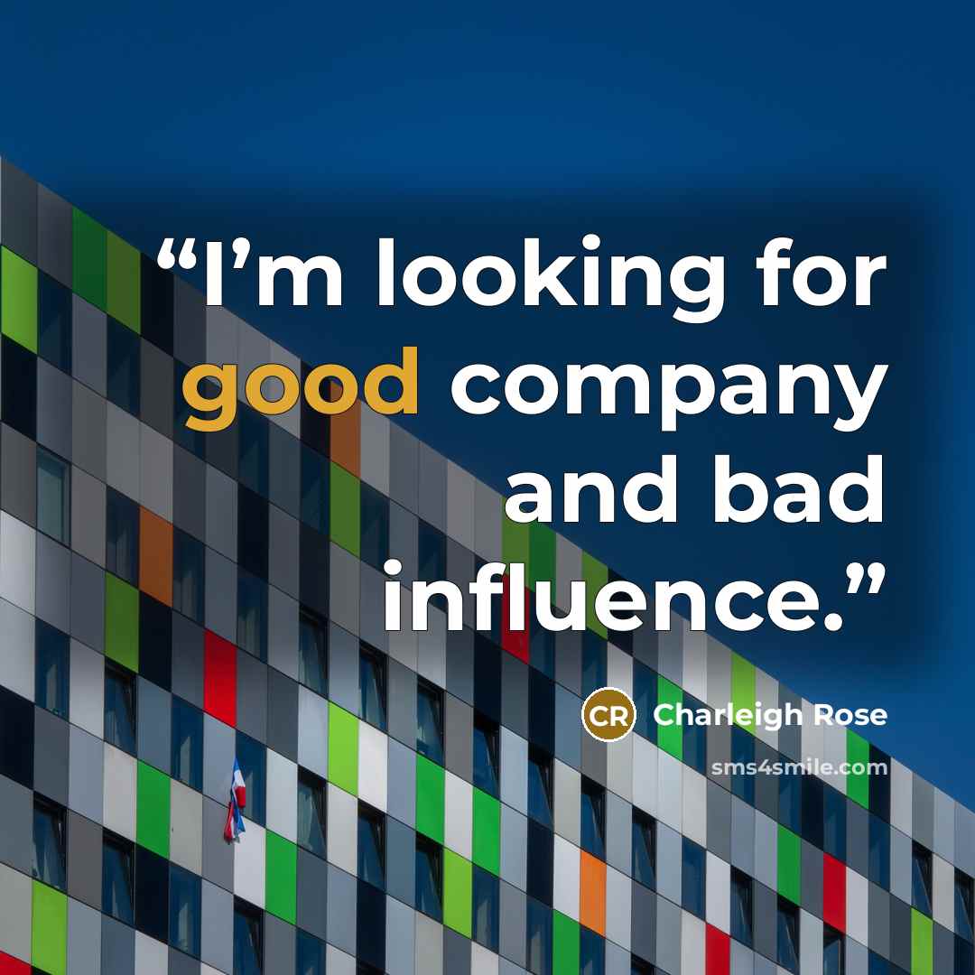 “I’m looking for good company and bad influence.” quote by Charleigh Rose