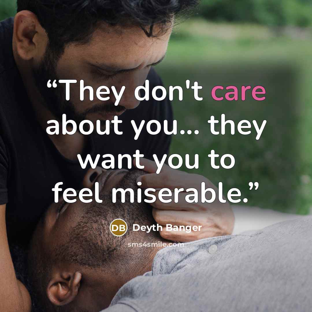 “They don't care about you... they want you to feel miserable.” quote by Deyth Banger