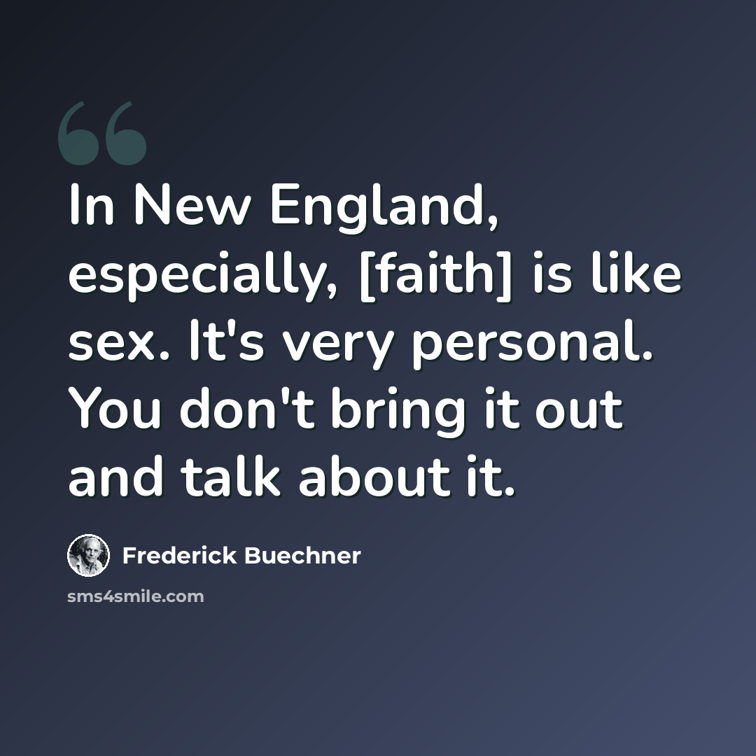 “In New England, especially, [faith] is like sex. It's very personal. You don't bring it out and talk about it.” quote by Frederick Buechner