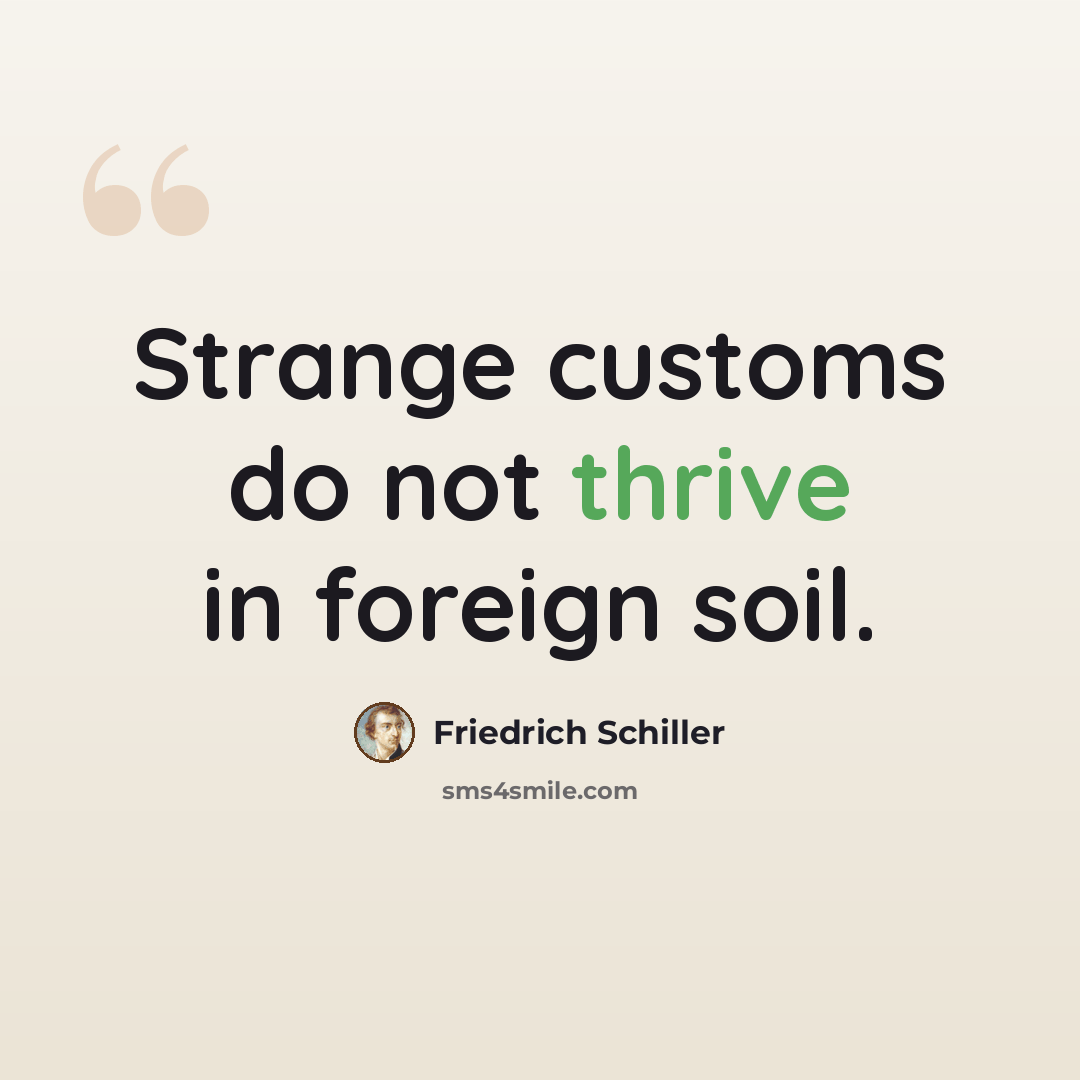 “Strange customs do not thrive in foreign soil.” quote by Friedrich Schiller