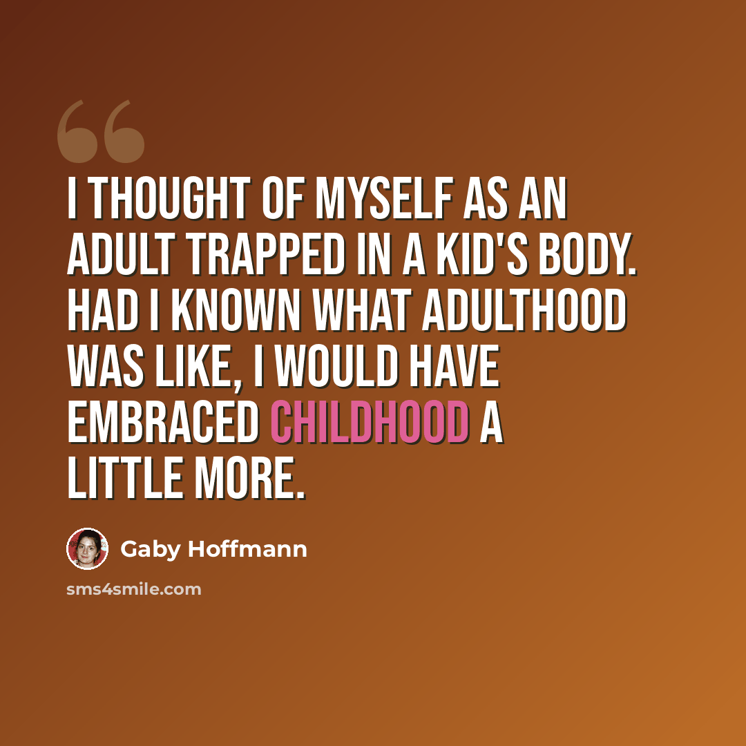 “I thought of myself as an adult trapped in a kid's body. Had I known what adulthood was like, I would have embraced childhood a little more.” quote by Gaby Hoffmann