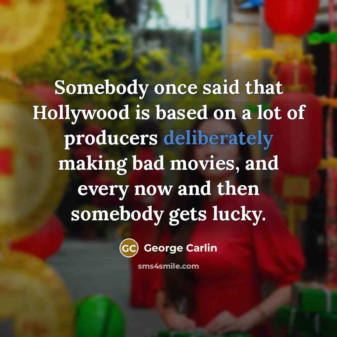 “Somebody once said that Hollywood is based on a lot of producers deliberately making bad movies, and every now and then somebody gets lucky.” quote by George Carlin