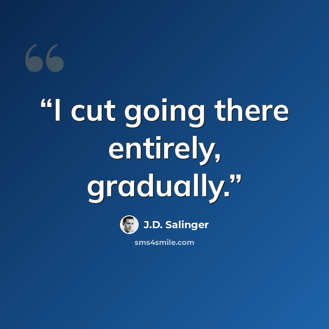 “I cut going there entirely, gradually.” quote by J.D. Salinger