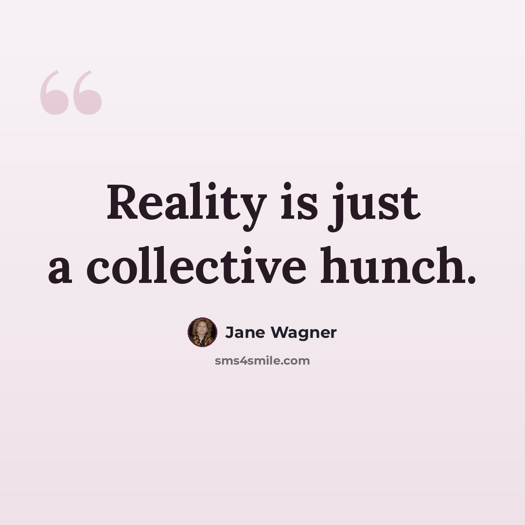 “Reality is just a collective hunch.” quote by Jane Wagner