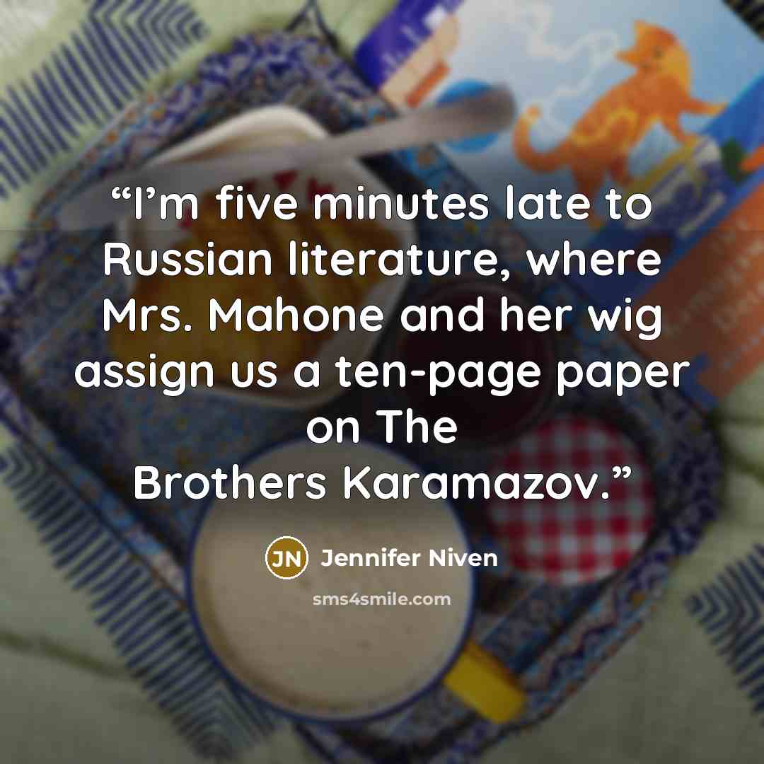 “I’m five minutes late to Russian literature, where Mrs. Mahone and her wig assign us a ten-page paper on The Brothers Karamazov.” quote by Jennifer Niven