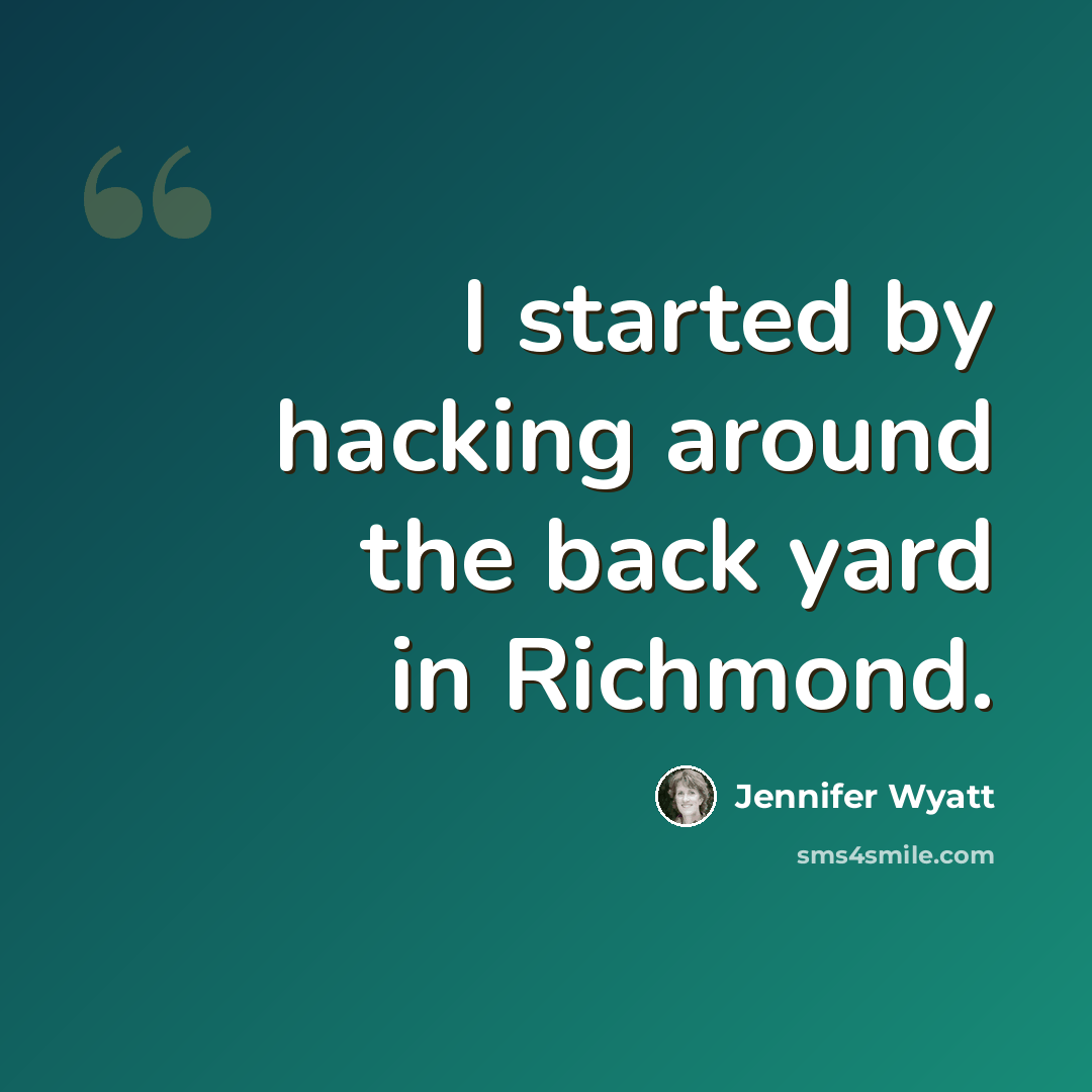“I started by hacking around the back yard in Richmond.” quote by Jennifer Wyatt