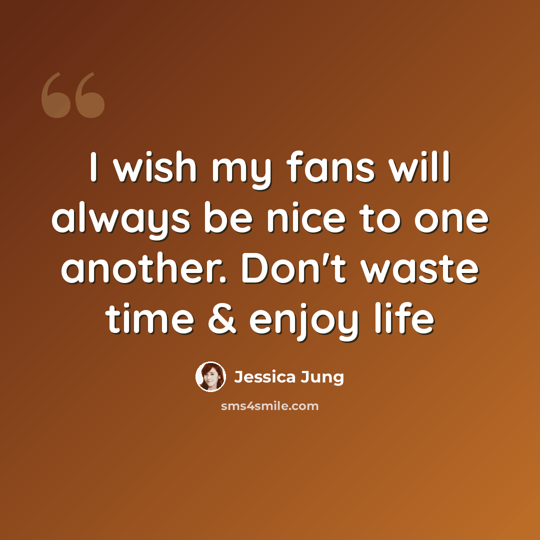“I wish my fans will always be nice to one another. Don't waste time & enjoy life” quote by Jessica Jung