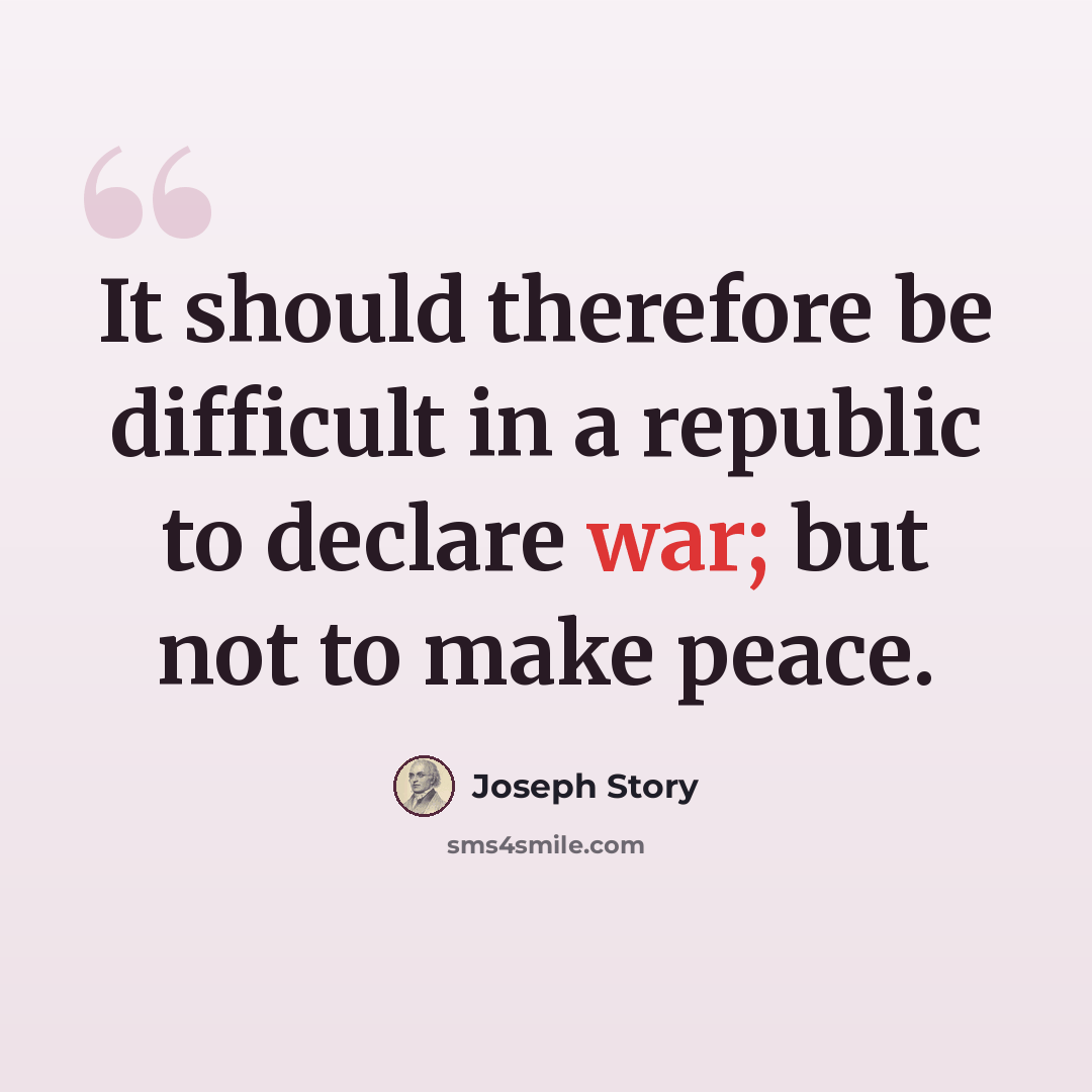 “It should therefore be difficult in a republic to declare war; but not to make peace.” quote by Joseph Story