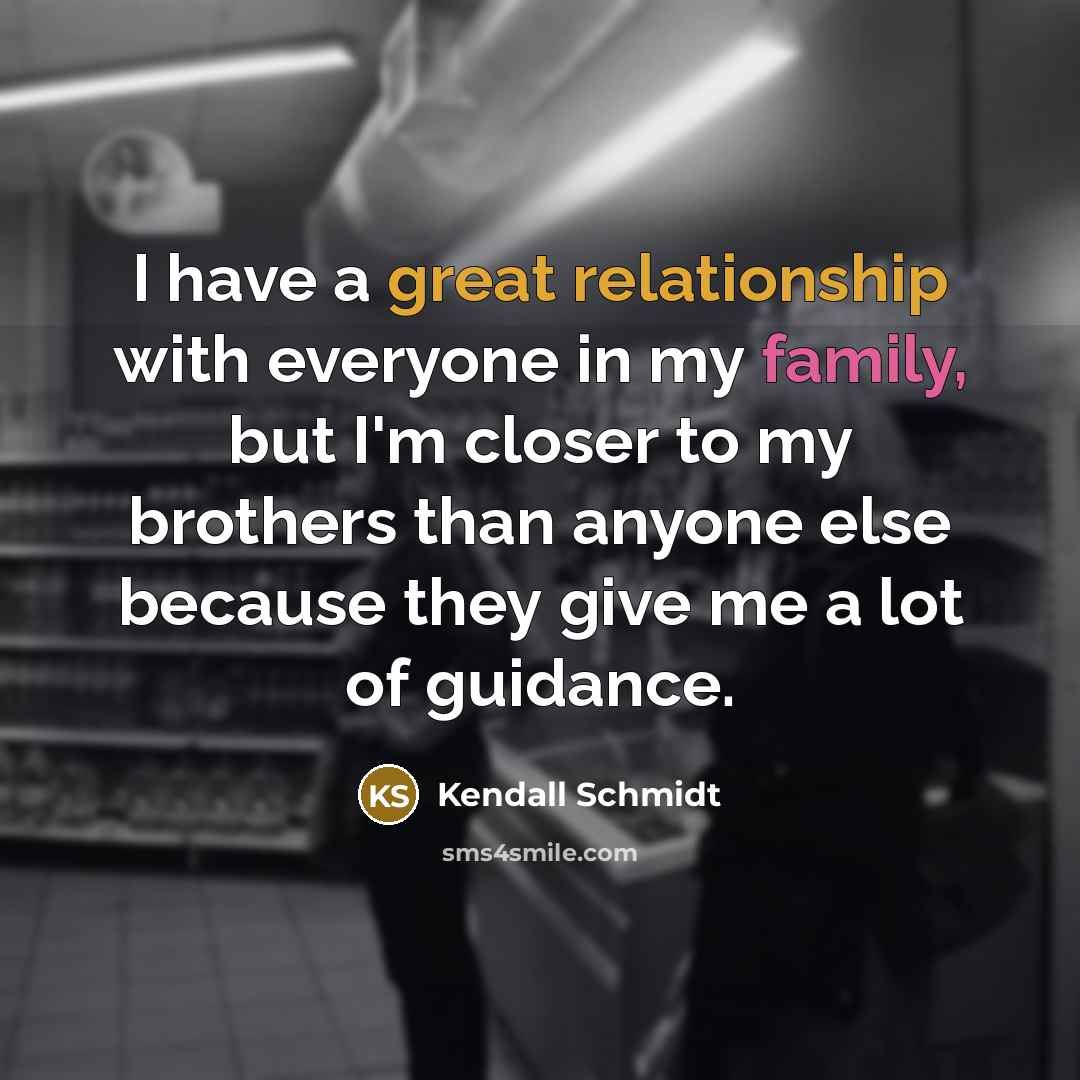 “I have a great relationship with everyone in my family, but I'm closer to my brothers than anyone else because they give me a lot of guidance.” quote by Kendall Schmidt