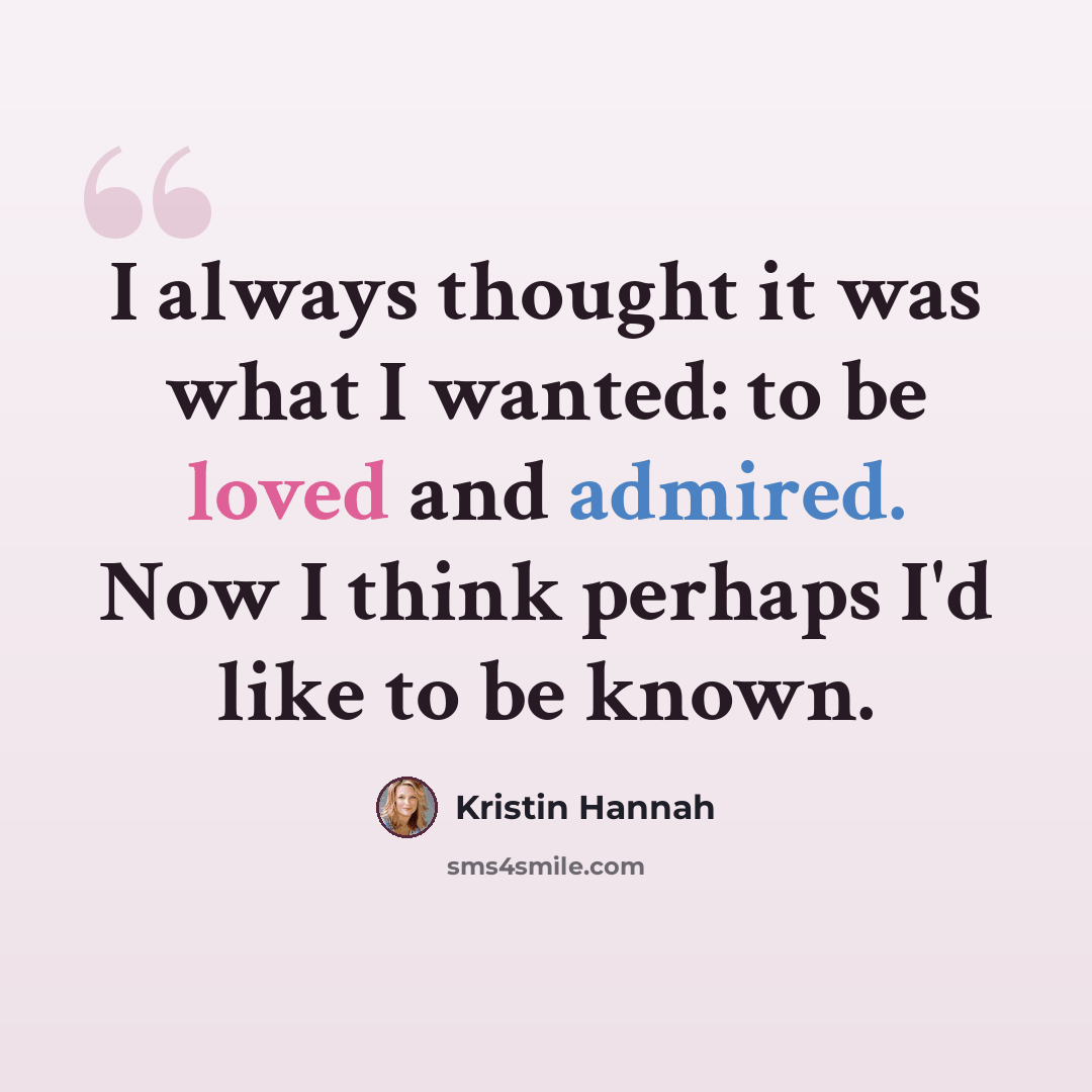 “I always thought it was what I wanted: to be loved and admired. Now I think perhaps I'd like to be known.” quote by Kristin Hannah