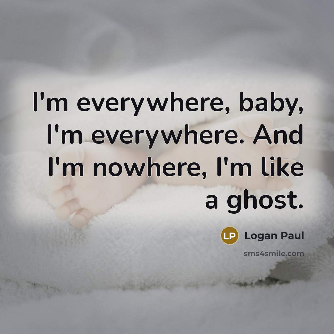 “I'm everywhere, baby, I'm everywhere. And I'm nowhere, I'm like a ghost.” quote by Logan Paul