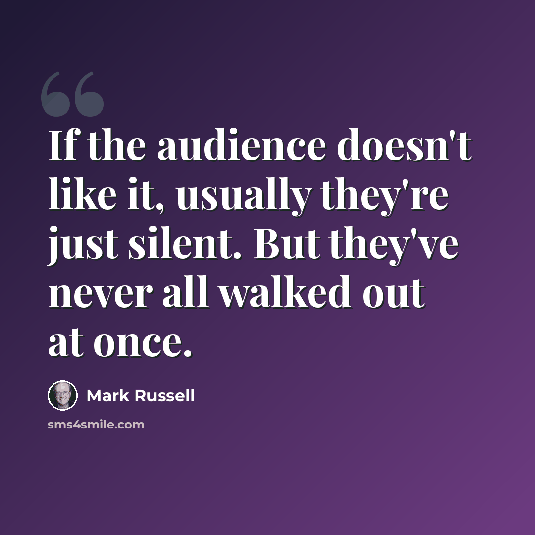 “If the audience doesn't like it, usually they're just silent. But they've never all walked out at once.” quote by Mark Russell