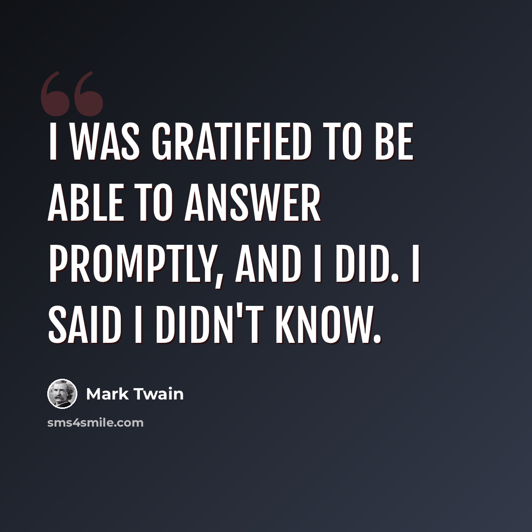 “I was gratified to be able to answer promptly, and I did. I said I didn't know.” quote by Mark Twain
