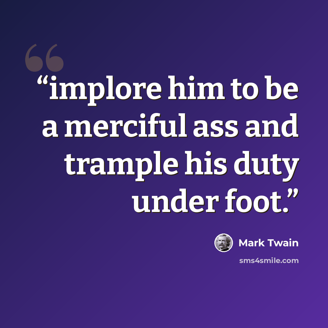 “implore him to be a merciful ass and trample his duty under foot.” quote by Mark Twain