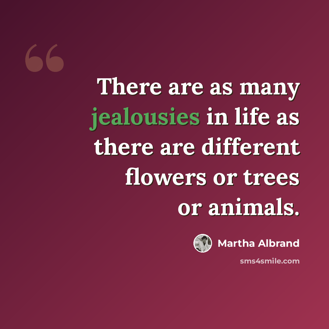 “There are as many jealousies in life as there are different flowers or trees or animals.” quote by Martha Albrand