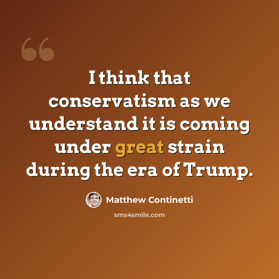 “I think that conservatism as we understand it is coming under great strain during the era of Trump.” quote by Matthew Continetti