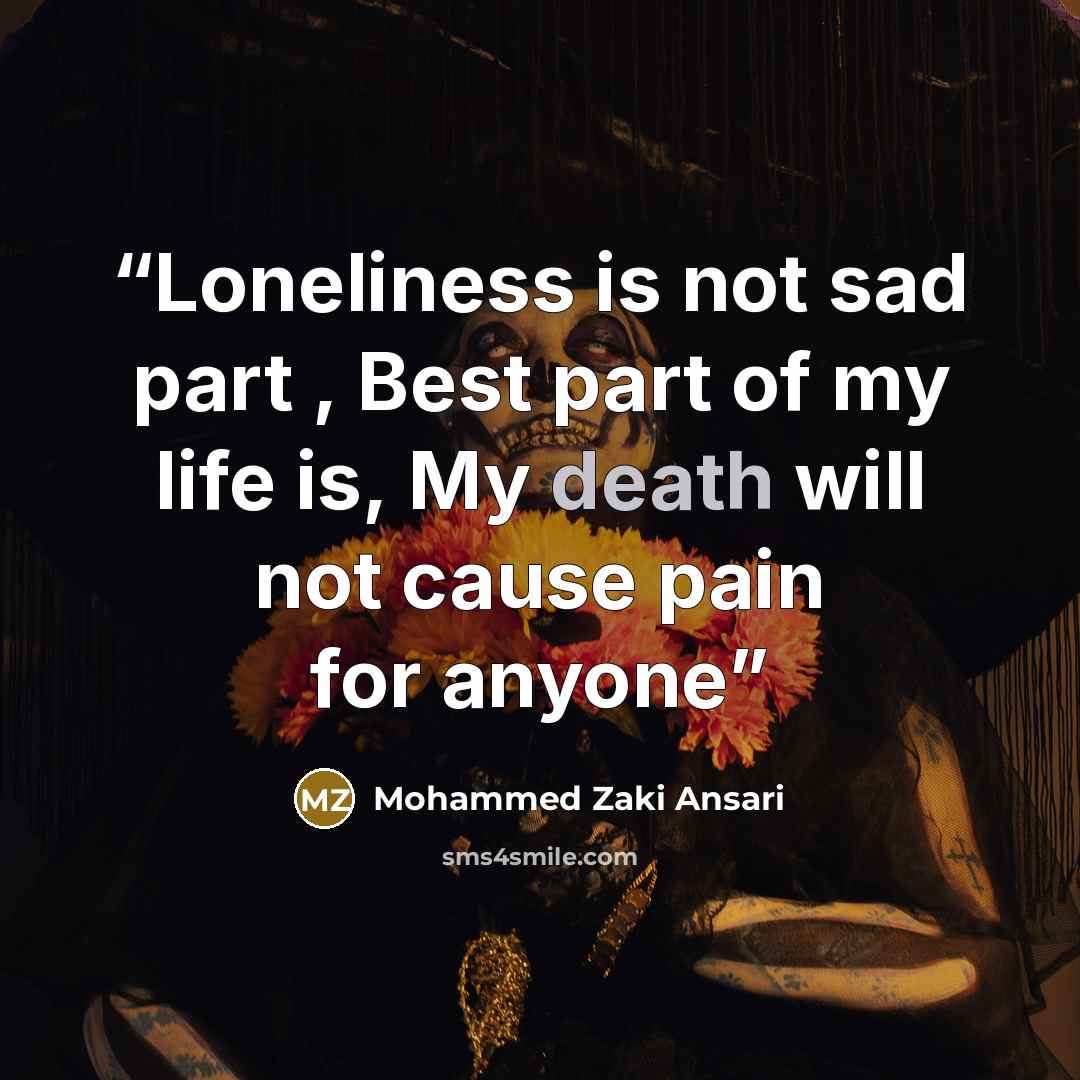 “Loneliness is not sad part , Best part of my life is, My death will not cause pain for anyone” quote by Mohammed Zaki Ansari