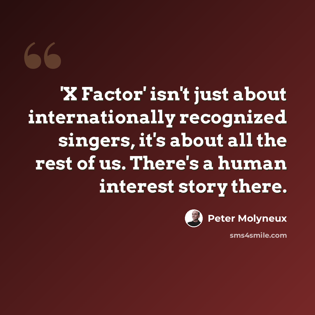 “'X Factor' isn't just about internationally recognized singers, it's about all the rest of us. There's a human interest story there.” quote by Peter Molyneux